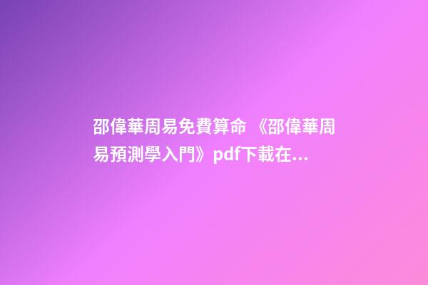 邵偉華周易免費算命 《邵偉華周易預測學入門》pdf下載在線閱讀，求百度網盤云資源-第1張-觀點-玄機派